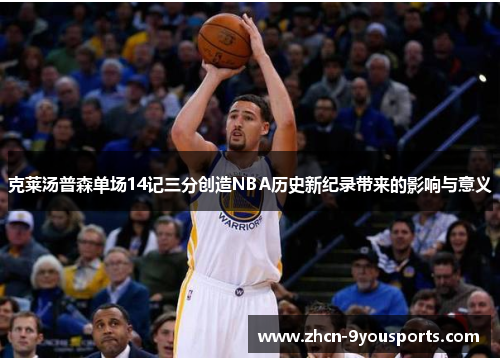 克莱汤普森单场14记三分创造NBA历史新纪录带来的影响与意义