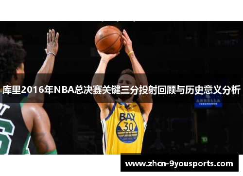 库里2016年NBA总决赛关键三分投射回顾与历史意义分析