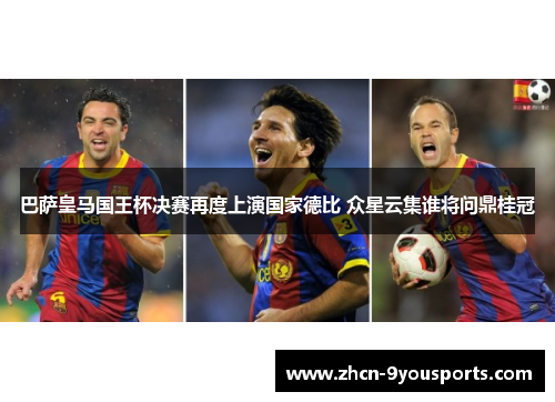 巴萨皇马国王杯决赛再度上演国家德比 众星云集谁将问鼎桂冠