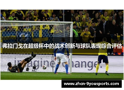 弗拉门戈在超级杯中的战术创新与球队表现综合评估