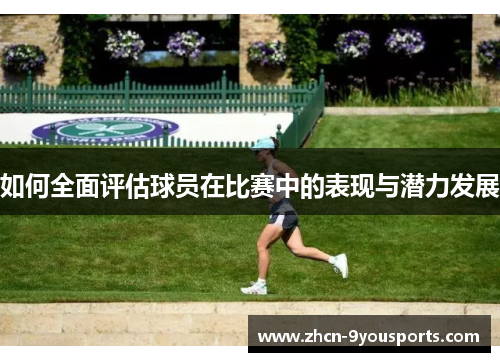 如何全面评估球员在比赛中的表现与潜力发展