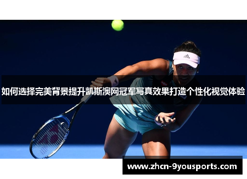 如何选择完美背景提升凯斯澳网冠军写真效果打造个性化视觉体验