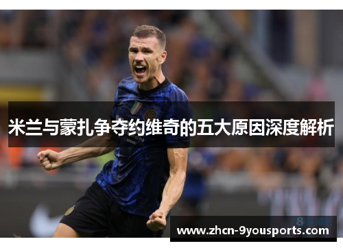 米兰与蒙扎争夺约维奇的五大原因深度解析