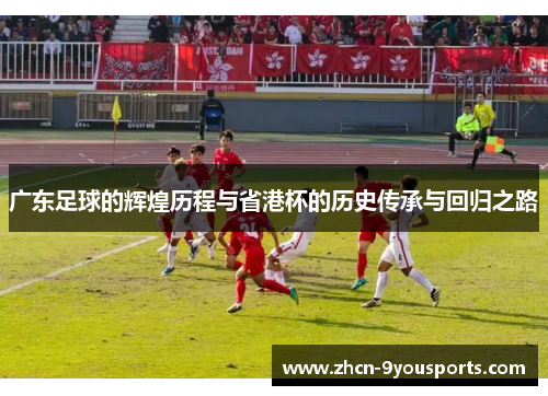 广东足球的辉煌历程与省港杯的历史传承与回归之路
