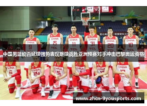 中国男篮能否延续强势表现继续战胜亚洲预赛对手冲击巴黎奥运资格