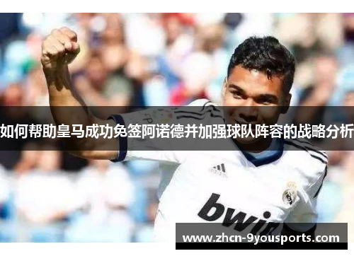 如何帮助皇马成功免签阿诺德并加强球队阵容的战略分析