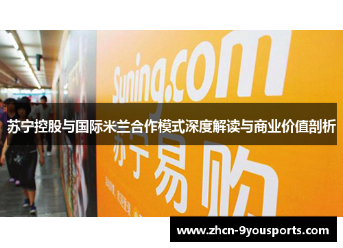 苏宁控股与国际米兰合作模式深度解读与商业价值剖析