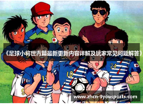 《足球小将世青篇最新更新内容详解及玩家常见问题解答》