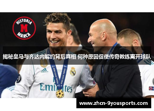 揭秘皇马与齐达内解约背后真相 何种原因促使传奇教练离开球队