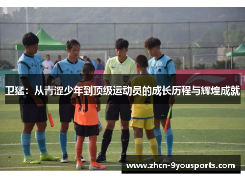 卫猛：从青涩少年到顶级运动员的成长历程与辉煌成就