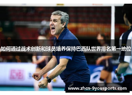 如何通过战术创新和球员培养保持巴西队世界排名第一地位