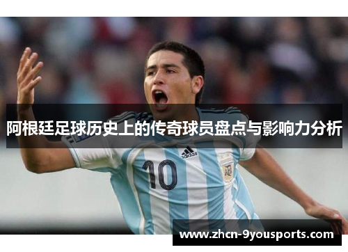 阿根廷足球历史上的传奇球员盘点与影响力分析