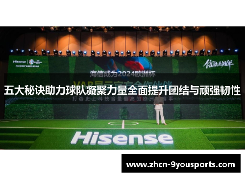 五大秘诀助力球队凝聚力量全面提升团结与顽强韧性