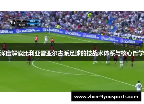 深度解读比利亚雷亚尔古派足球的技战术体系与核心哲学