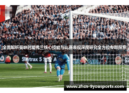 全面解析曼联时期弗兰核心技能与比赛表现深度研究全方位专题探索 全面解析曼联时期弗兰核心技能与比赛表现深度研究全方位专题探索